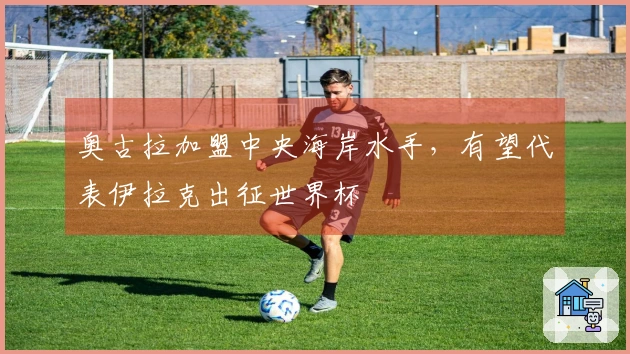 奥古拉加盟中央海岸水手，有望代表伊拉克出征世界杯