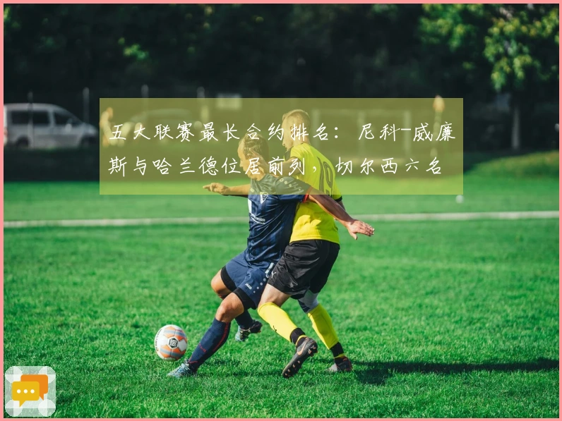 五大联赛最长合约排名：尼科-威廉斯与哈兰德位居前列，切尔西六名球员入选