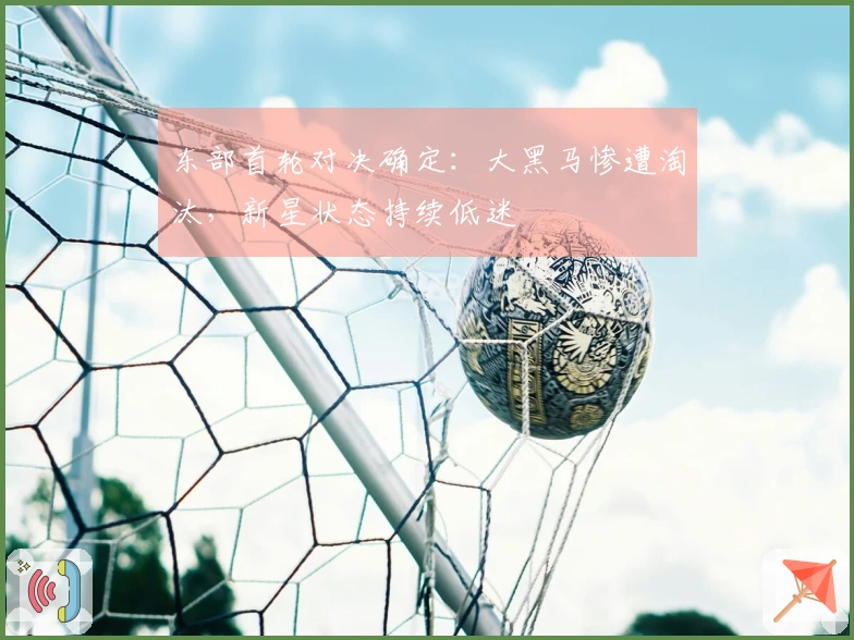 东部首轮对决确定：大黑马惨遭淘汰，新星状态持续低迷