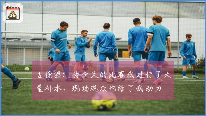 古德温：为今天的比赛我进行了大量补水，现场观众也给了我动力