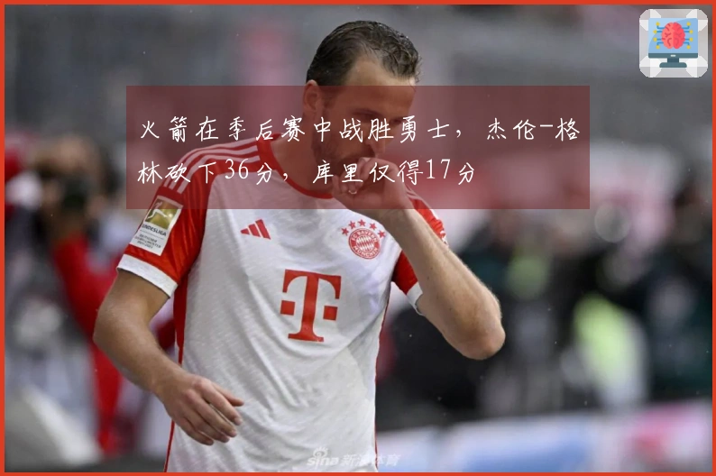 火箭在季后赛中战胜勇士，杰伦-格林砍下36分，库里仅得17分