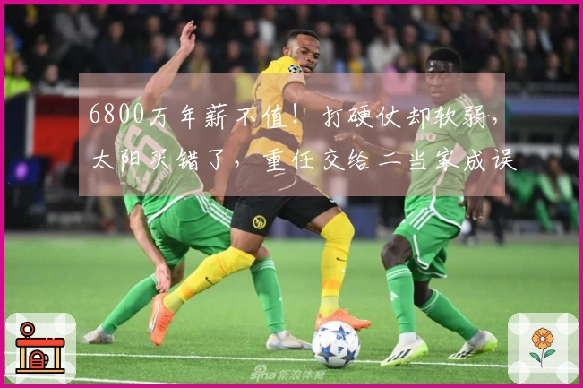 6800万年薪不值！打硬仗却软弱，太阳买错了，重任交给二当家成误区