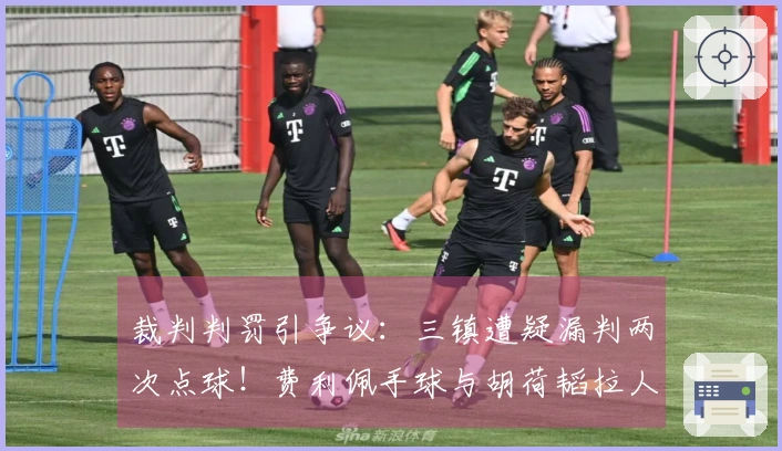 裁判判罚引争议：三镇遭疑漏判两次点球！费利佩手球与胡荷韬拉人均未被判罚