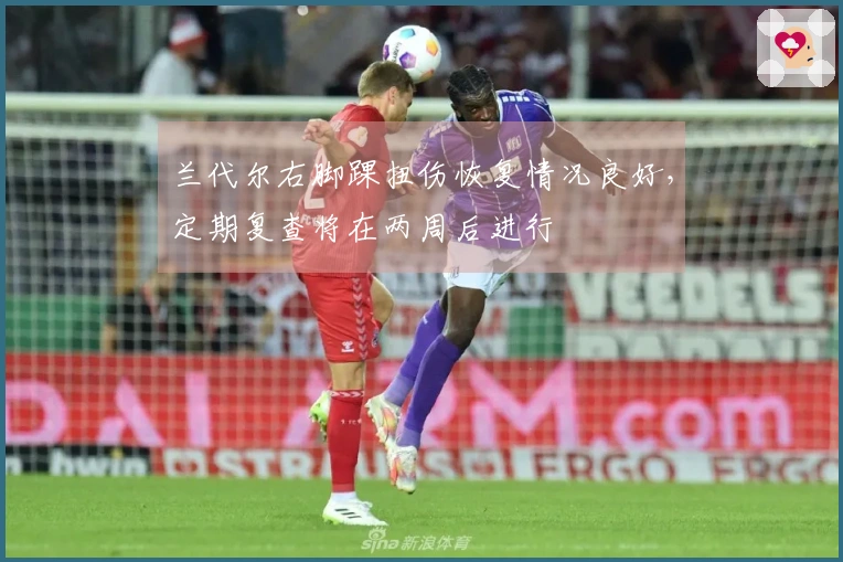 兰代尔右脚踝扭伤恢复情况良好，定期复查将在两周后进行